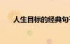 人生目標(biāo)的經(jīng)典句子 目標(biāo)的經(jīng)典句子