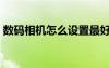 數(shù)碼相機(jī)怎么設(shè)置最好（數(shù)碼相機(jī)如何選擇）
