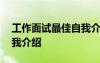 工作面試最佳自我介紹最簡(jiǎn)短 面試一分鐘自我介紹