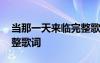 當(dāng)那一天來臨完整歌詞歌譜 當(dāng)那一天來臨完整歌詞