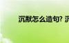 沉默怎么造句? 沉默的解釋及造句