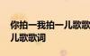 你拍一我拍一兒歌歌詞完整版 你拍一我拍一兒歌歌詞