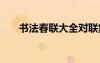 書法春聯(lián)大全對聯(lián)集錦 春聯(lián)書法對聯(lián)