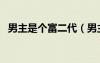 男主是個(gè)富二代（男主是超級(jí)富二代小說(shuō)）