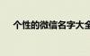 個(gè)性的微信名字大全 關(guān)于個(gè)性的微信名