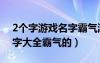 2個字游戲名字霸氣游戲名字（2個字游戲名字大全霸氣的）