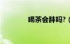 喝茶會胖嗎?（喝茶會胖嗎）