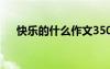 快樂的什么作文350字 快樂的什么作文