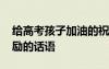 給高考孩子加油的祝福語(yǔ) 給高考孩子加油鼓勵(lì)的話語(yǔ)