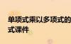單項(xiàng)式乘以多項(xiàng)式的教學(xué)視頻 單項(xiàng)式乘多項(xiàng)式課件