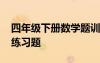四年級下冊數(shù)學(xué)題訓(xùn)練 小學(xué)四年級下冊數(shù)學(xué)練習(xí)題