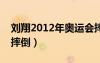劉翔2012年奧運(yùn)會(huì)摔倒解說(shuō)哭（劉翔奧運(yùn)會(huì)摔倒）