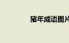 豬年成語(yǔ)圖片 豬年的成語(yǔ)