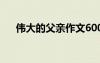 偉大的父親作文600字 父親作文600字