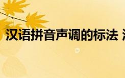 漢語拼音聲調(diào)的標(biāo)法 漢語拼音聲調(diào)標(biāo)注規(guī)則