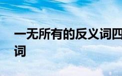 一無所有的反義詞四字詞語 一無所有的反義詞