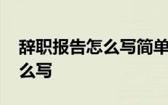 辭職報(bào)告怎么寫簡(jiǎn)單點(diǎn)而又大方 辭職報(bào)告怎么寫
