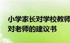 小學(xué)家長對學(xué)校教師的意見和建議 小學(xué)家長對老師的建議書