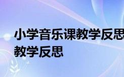 小學音樂課教學反思怎么寫模板 小學音樂課教學反思