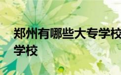 鄭州有哪些大專學(xué)校及專業(yè) 鄭州有哪些大專學(xué)校