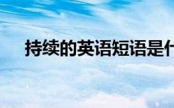 持續(xù)的英語(yǔ)短語(yǔ)是什么 持續(xù)的英語(yǔ)短語(yǔ)