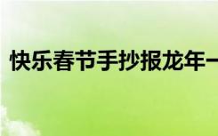 快樂春節(jié)手抄報(bào)龍年一等獎(jiǎng) 快樂春節(jié)手抄報(bào)