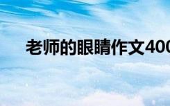 老師的眼睛作文400字 老師的眼睛作文
