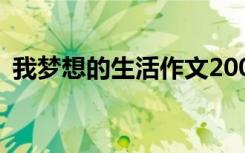 我夢(mèng)想的生活作文200字 我夢(mèng)想的生活作文