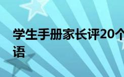 學(xué)生手冊(cè)家長(zhǎng)評(píng)20個(gè)字 簡(jiǎn)短學(xué)生手冊(cè)家長(zhǎng)評(píng)語(yǔ)