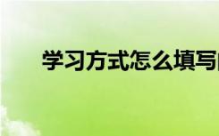 學(xué)習(xí)方式怎么填寫(xiě)的 學(xué)習(xí)方式怎么填