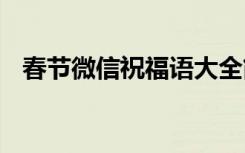 春節(jié)微信祝福語大全簡短 春節(jié)微信祝福語