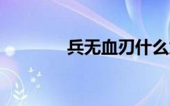 兵無血刃什么意思 兵未血刃
