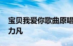 寶貝我愛你歌曲原唱視頻 寶貝我愛你歌詞郭力凡