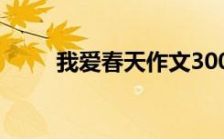 我愛春天作文300字 我愛春天作文