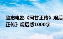 勵志電影《阿甘正傳》觀后感1000字左右 勵志電影《阿甘正傳》觀后感1000字