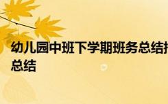 幼兒園中班下學(xué)期班務(wù)總結(jié)指導(dǎo)思想 幼兒園中班下學(xué)期班務(wù)總結(jié)