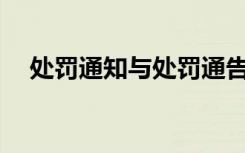 處罰通知與處罰通告有區(qū)別嗎? 處罰通知