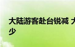 大陸游客赴臺銳減 大陸游客赴臺到底減少多少