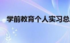 學前教育個人實習總結 學前教育實習總結