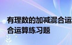 有理數(shù)的加減混合運算 題目 有理數(shù)的加減混合運算練習題