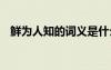 鮮為人知的詞義是什么 鮮為人知的同義詞