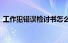 工作犯錯(cuò)誤檢討書(shū)怎么寫(xiě) 工作犯錯(cuò)誤檢討書(shū)