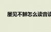 屢見不鮮怎么讀音讀 屢見不鮮怎么讀音