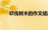 砍伐樹木的作文結(jié)尾 砍伐樹木的作文