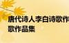 唐代詩人李白詩歌作品集錦 唐代詩人李白詩歌作品集