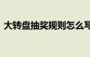 大轉(zhuǎn)盤抽獎規(guī)則怎么寫 大轉(zhuǎn)盤抽獎活動方案
