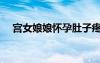 宮女娘娘懷孕肚子疼的視頻（宮女娘娘）