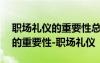 職場(chǎng)禮儀的重要性總結(jié)500字 學(xué)習(xí)職場(chǎng)禮儀的重要性-職場(chǎng)禮儀
