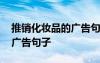 推銷化妝品的廣告句子怎么寫 推銷化妝品的廣告句子