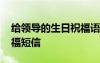給領(lǐng)導(dǎo)的生日祝福語句 給領(lǐng)導(dǎo)上司的生日祝福短信
